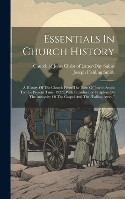 Essentials In Church History: A History Of The Church From The Birth Of Joseph Smith To The Present Time (1922), With Introductory Chapters On The A by Smith, Joseph Fielding