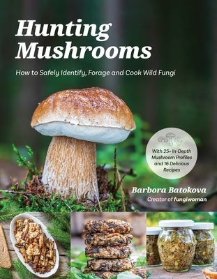 Hunting Mushrooms: How to Safely Identify, Forage and Cook Wild Fungi by Batokova, Barbora