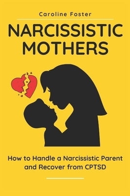 Narcissistic Mothers: How to Handle a Narcissistic Parent and Recover from CPTSD by Foster, Caroline