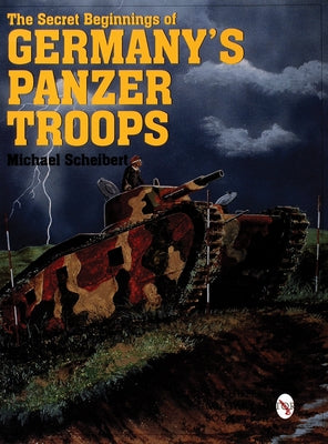 The Secret Beginnings of Germany's Panzer Troops by Scheibert, Michael