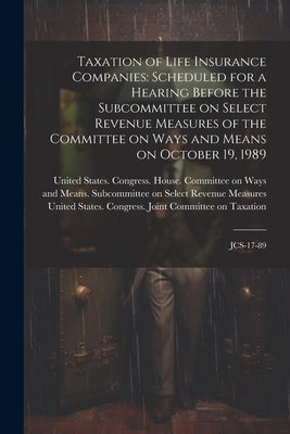 Taxation of Life Insurance Companies: Scheduled for a Hearing Before the Subcommittee on Select Revenue Measures of the Committee on Ways and Means on by United States Congress House Commi