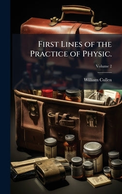 First Lines of the Practice of Physic. by Cullen, William