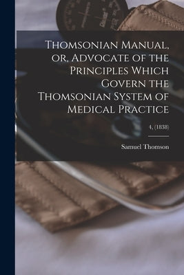 Thomsonian Manual, or, Advocate of the Principles Which Govern the Thomsonian System of Medical Practice; 4, (1838) by Thomson, Samuel 1769-1843