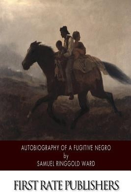 Autobiography of a Fugitive Negro: His Anti-Slavery Labours in the United States, Canada, and England by Ward, Samuel Ringgold