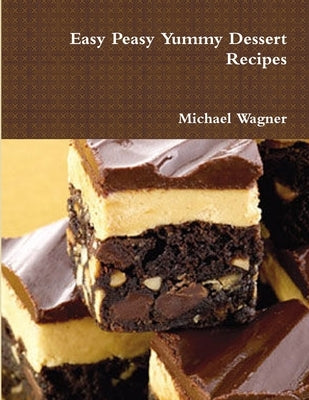 Easy Peasy Yummy Dessert Recipes by Wagner, Michael
