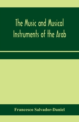 The music and musical instruments of the Arab, with introduction on how to appreciate Arab music by Salvador-Daniel, Francesco