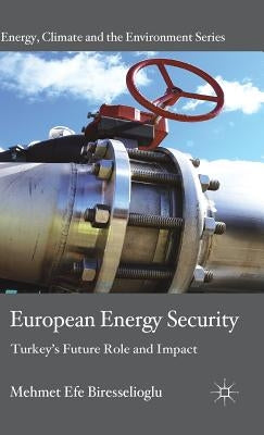 European Energy Security: Turkey's Future Role and Impact by Biresselioglu, M.