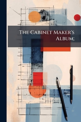 The Cabinet Maker's Album; by Anonymous