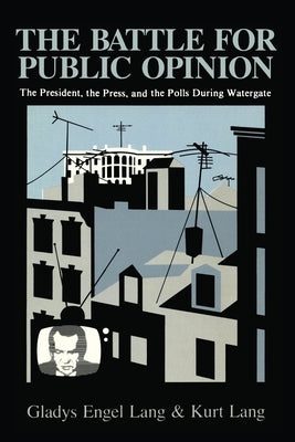 The Battle for Public Opinion: The President, the Press, and the Polls During Watergate by Lang, Gladys Engel