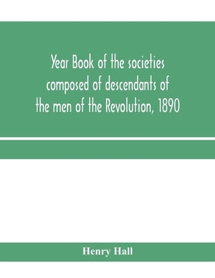 Year book of the societies composed of descendants of the men of the Revolution, 1890 by Hall, Henry