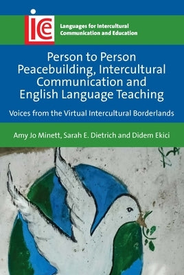 Person to Person Peacebuilding, Intercultural Communication and English Language Teaching: Voices from the Virtual Intercultural Borderlands by Minett, Amy Jo