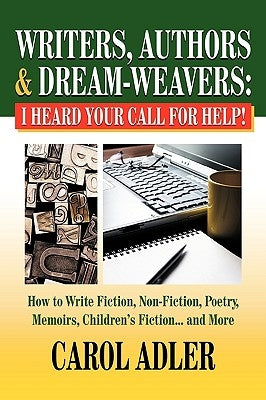 Writers, Authors & Dream-Weavers: I Heard Your Call for HELP! How to Write Non-Fiction, Fiction, Poetry, Memoirs, Children's Stories... and More by Adler, Carol