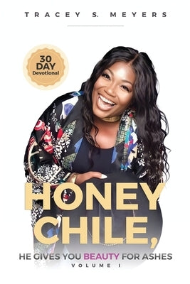 Honey Chile, He Gives You Beauty for Ashes by Meyers, Tracey