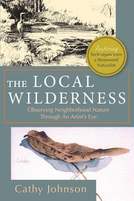 The Local Wilderness: Observing Neighborhood Nature Through an Artists Eye (PHalarope books) by Johnson, Cathy a.