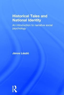 Historical Tales and National Identity: An Introduction to Narrative Social Psychology by László, János