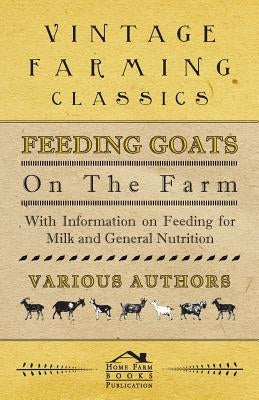 Feeding Goats on the Farm - With Information on Feeding for Milk and General Nutrition by Various