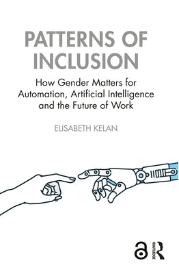 Patterns of Inclusion: How Gender Matters for Automation, Artificial Intelligence and the Future of Work by Kelan, Elisabeth