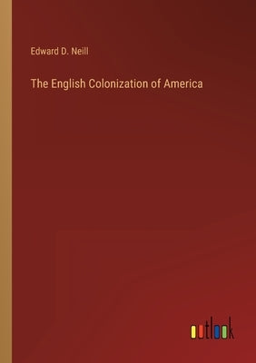 The English Colonization of America by Neill, Edward D.