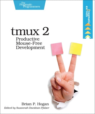 Tmux 2: Productive Mouse-Free Development by Hogan, Brian P.
