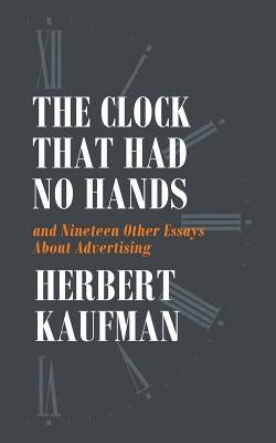 The Clock That Had No Hands and Nineteen Other Essays About Advertising by Kaufman, Herbert