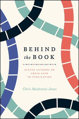 Behind the Book: Eleven Authors on Their Path to Publication by Jones, Chris MacKenzie