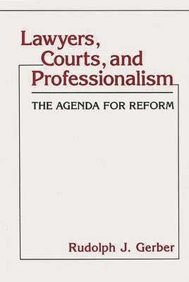 Lawyers, Courts, and Professionalism: The Agenda for Reform by Gerber, Rudolph Joseph