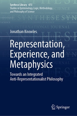 Representation, Experience, and Metaphysics: Towards an Integrated Anti-Representationalist Philosophy by Knowles, Jonathan