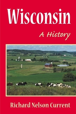 Wisconsin: A History by Current, Richard Nelson