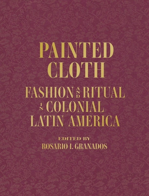 Painted Cloth: Fashion and Ritual in Colonial Latin America by Blanton Museum of Art