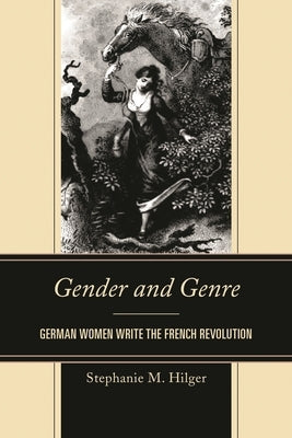 Gender and Genre: German Women Write the French Revolution by Hilger, Stephanie M.