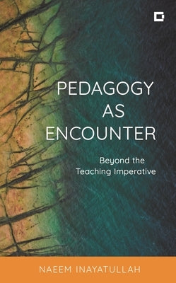Pedagogy as Encounter: Beyond the Teaching Imperative by Inayatullah, Naeem
