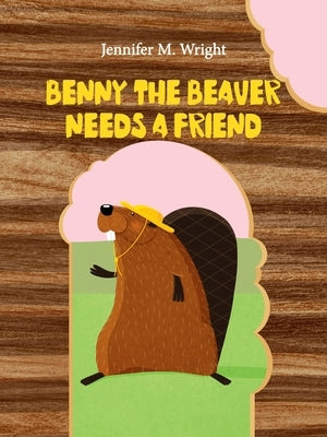 Benny The Beaver Needs A Friend by Wright, Jennifer M.