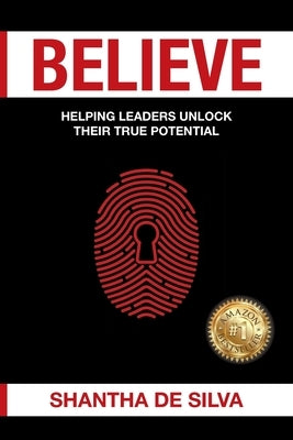 Believe: Helping Leaders Unlock Their True Potential by de Silva, Shantha