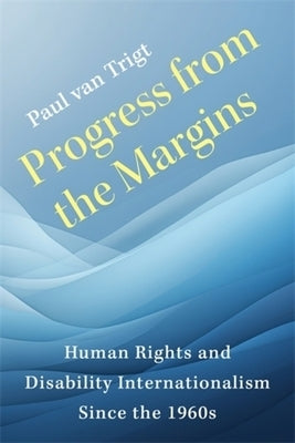 Progress from the Margins: Human Rights and Disability Internationalism Since the 1960s by Van Trigt, Paul