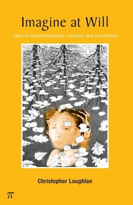 Imagine at Will: - tales of experimentation, curiosity and innovation by Loughlan, Christopher