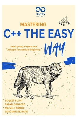 Mastering C++ the Easy Way: Step-by-Step Projects and Concepts for Absolute Beginners by Sanders, Rafael