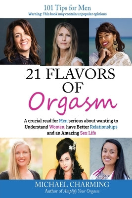 21 Flavors of Orgasm: A crucial read for Men serious about wanting to Understand Women, have Better Relationships and an Amazing Sex Life by Charming, Michael