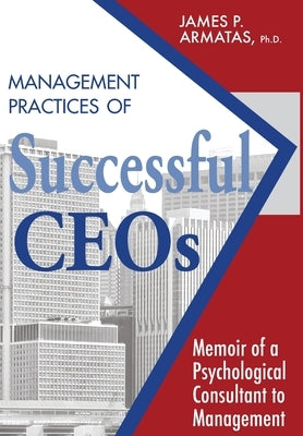 Management Practices of Successful CEOs: Memoir of a Psychological Consultant to Management by Armatas, James P.