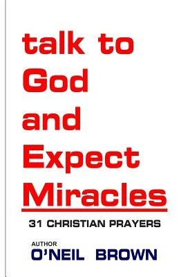 Talk to God and Expect Miracles: 31 Christian Prayers by Brown, O'Neil