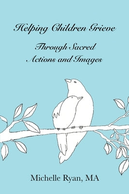 Helping Children Grieve Through Sacred Actions and Images by Ryan, Michelle