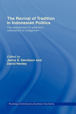 The Revival of Tradition in Indonesian Politics: The Deployment of Adat from Colonialism to Indigenism by Davidson, Jamie