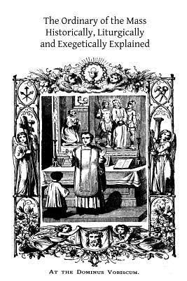 The Ordinary of the Mass: Historically, Liturgically and Exegetically Explained by Hermenegild Tosf, Brother