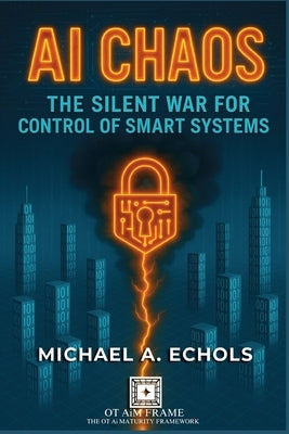 AI Chaos: The Silent War for Control of Smart Systems by Echols, Michael A.