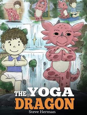 The Yoga Dragon: A Dragon Book about Yoga. Teach Your Dragon to Do Yoga. A Cute Children Story to Teach Kids the Power of Yoga to Stren by Herman, Steve