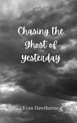 Chasing the Ghost of Yesterday by Hawthorne, Evan