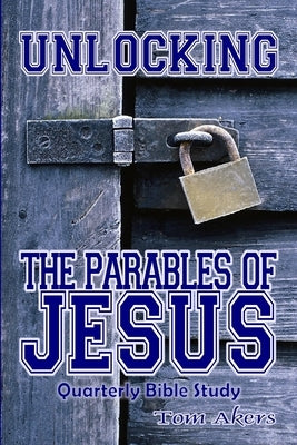 Unlocking The Parables Of Jesus by Akers, Tom
