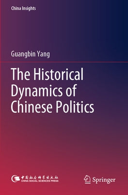 The Historical Dynamics of Chinese Politics by Yang, Guangbin