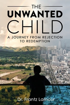 The Unwanted Child: A Journey from Rejection to Redemption by Lamour, Frantz