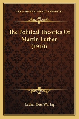 The Political Theories Of Martin Luther (1910) by Waring, Luther Hess