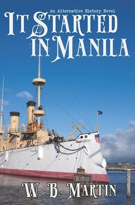 It Started in Manila: An Alternative History Novel by Martin, W. B.